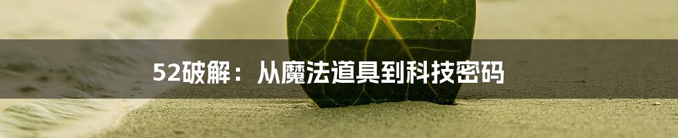 52破解:从魔法道具到科技密码