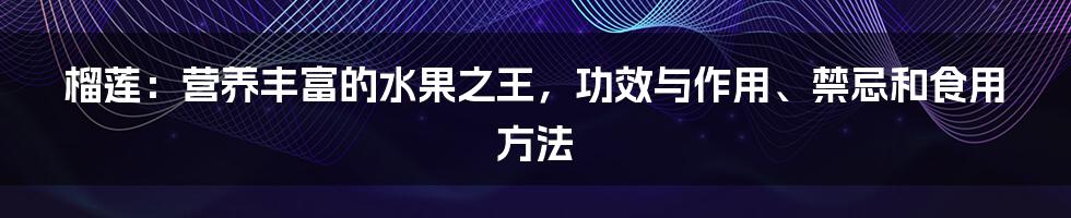 榴莲：营养丰富的水果之王，功效与作用、禁忌和食用方法