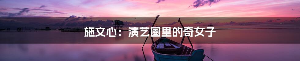 施文心：演艺圈里的奇女子