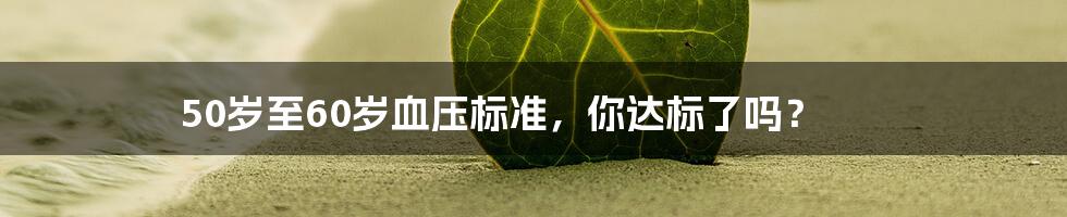 50岁至60岁血压标准，你达标了吗？