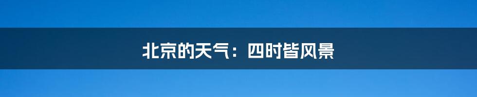 北京的天气:四时皆风景
