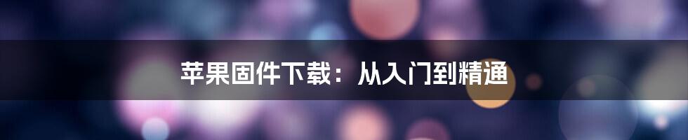 苹果固件下载：从入门到精通