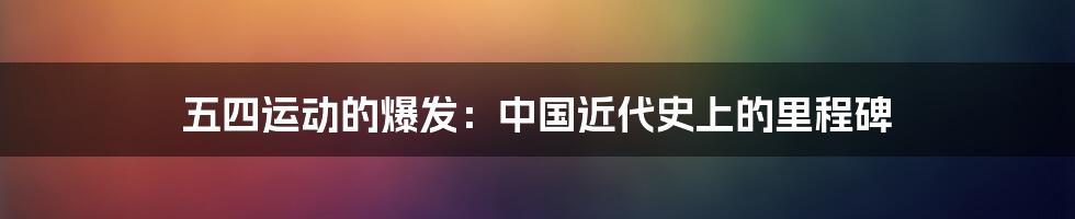 五四运动的爆发：中国近代史上的里程碑