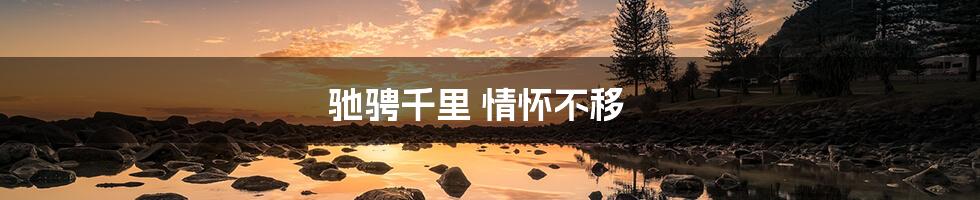 驰骋千里 情怀不移
