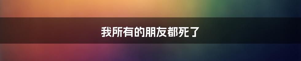 我所有的朋友都死了