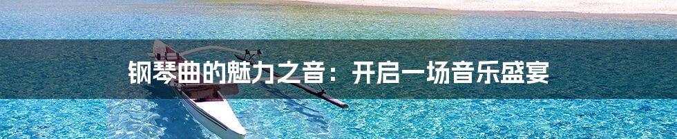 钢琴曲的魅力之音：开启一场音乐盛宴