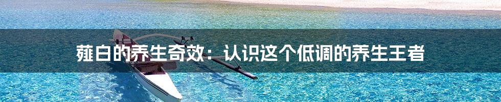 薤白的养生奇效：认识这个低调的养生王者