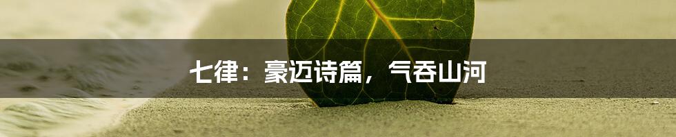 七律:豪迈诗篇,气吞山河