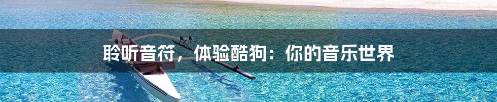 聆听音符,体验酷狗:你的音乐世界