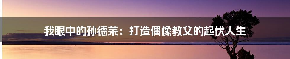 我眼中的孙德荣：打造偶像教父的起伏人生