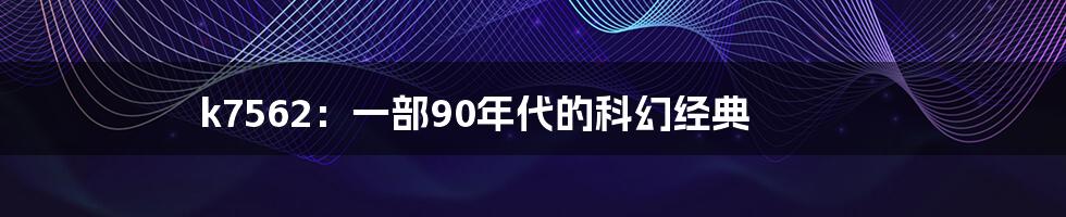 k7562：一部90年代的科幻经典
