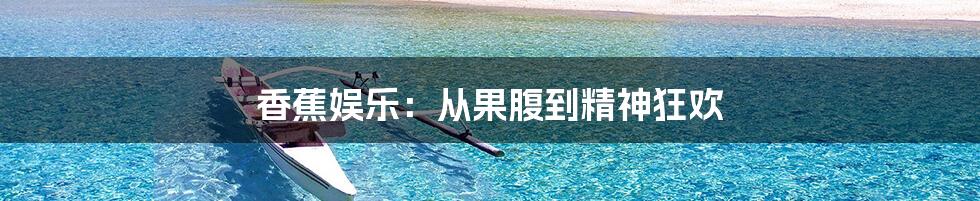香蕉娱乐：从果腹到精神狂欢