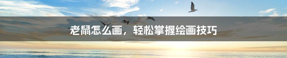 老鼠怎么画,轻松掌握绘画技巧