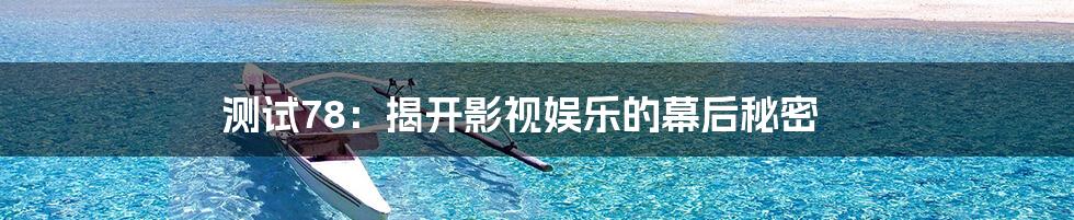 测试78:揭开影视娱乐的幕后秘密