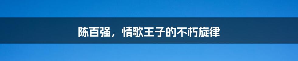 陈百强,情歌王子的不朽旋律