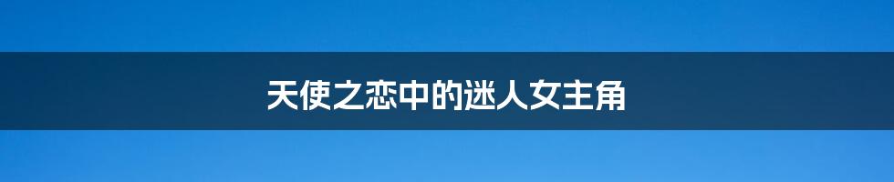 天使之恋中的迷人女主角