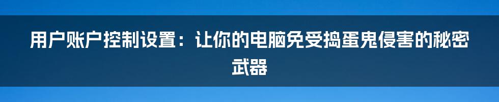 用户账户控制设置:让你的电脑免受捣蛋鬼侵害的秘密武器