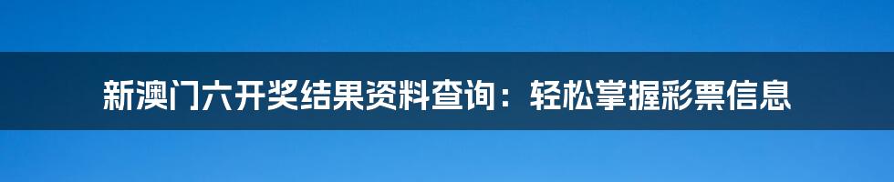 新澳门六开奖结果资料查询：轻松掌握彩票信息