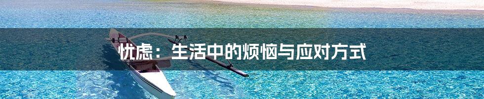 忧虑:生活中的烦恼与应对方式