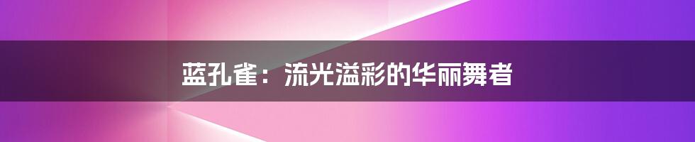 蓝孔雀：流光溢彩的华丽舞者