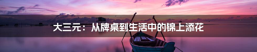 大三元：从牌桌到生活中的锦上添花