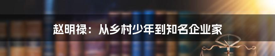 赵明禄：从乡村少年到知名企业家