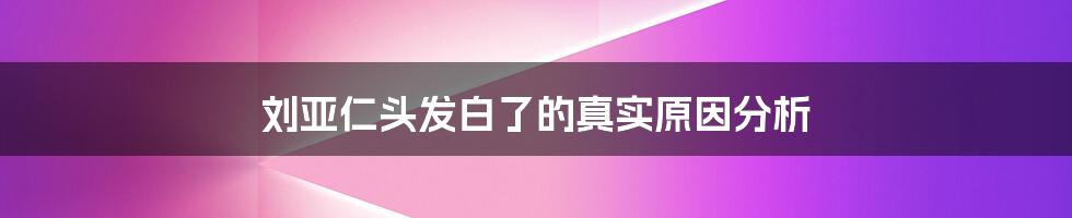 刘亚仁头发白了的真实原因分析