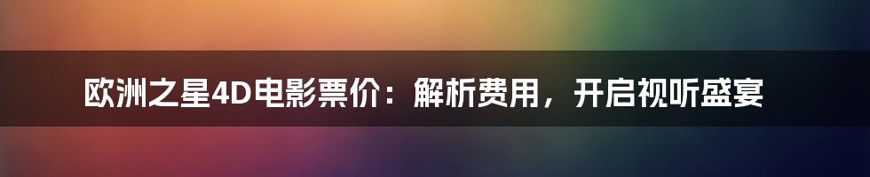 欧洲之星4D电影票价:解析费用,开启视听盛宴