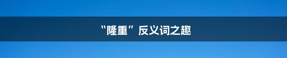 “隆重”反义词之趣