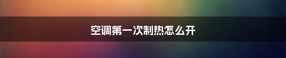 空调第一次制热怎么开