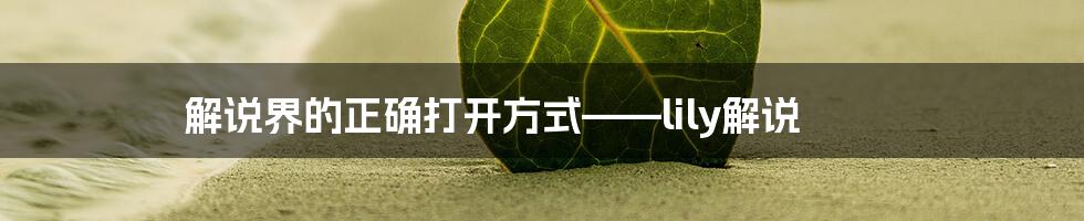 解说界的正确打开方式——lily解说