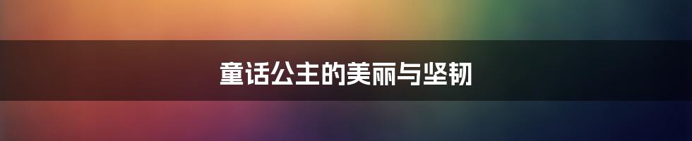 童话公主的美丽与坚韧
