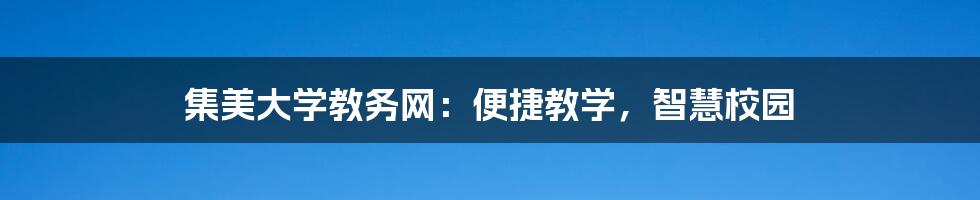 集美大学教务网:便捷教学,智慧校园