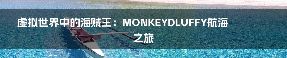 虚拟世界中的海贼王:MONKEYDLUFFY航海之旅