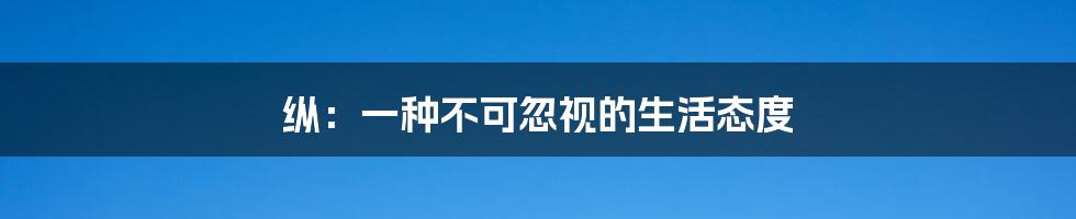 纵：一种不可忽视的生活态度