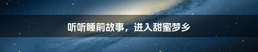 听听睡前故事,进入甜蜜梦乡