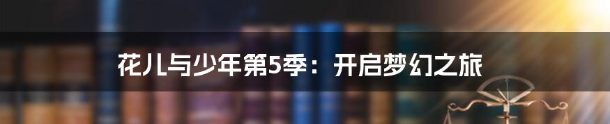 花儿与少年第5季：开启梦幻之旅
