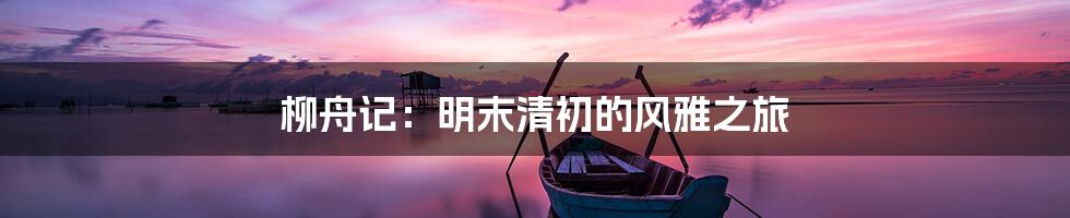 柳舟记：明末清初的风雅之旅