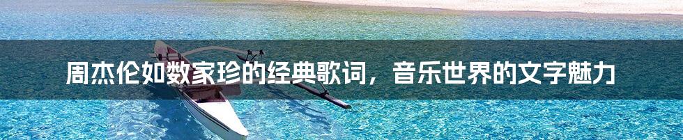 周杰伦如数家珍的经典歌词,音乐世界的文字魅力