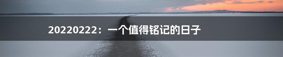 20220222:一个值得铭记的日子