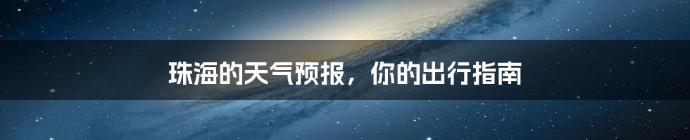 珠海的天气预报，你的出行指南