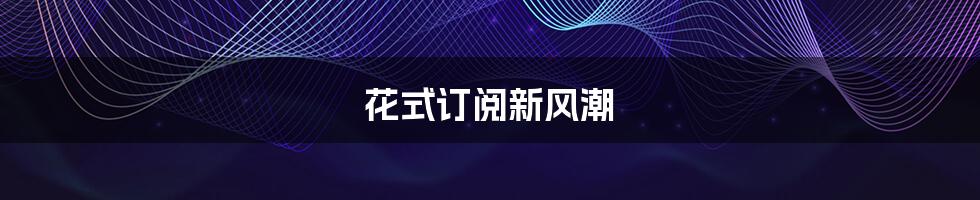 花式订阅新风潮