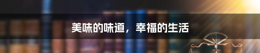 美味的味道，幸福的生活