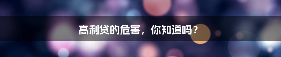 高利贷的危害,你知道吗?