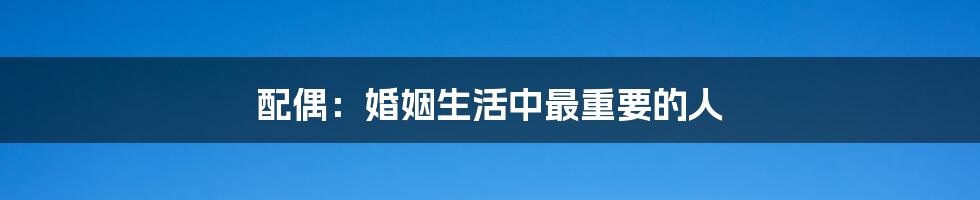配偶:婚姻生活中最重要的人