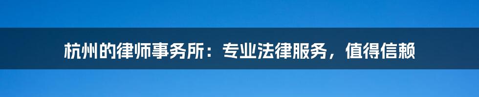 杭州的律师事务所:专业法律服务,值得信赖