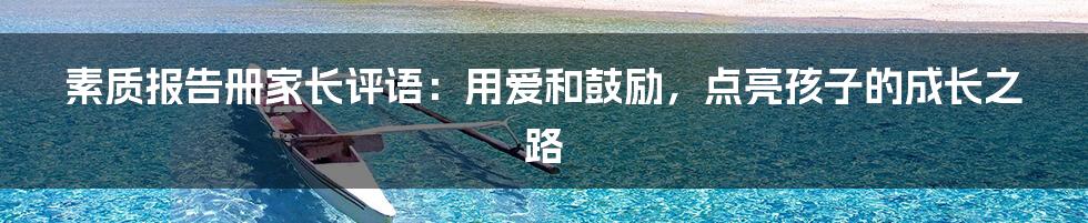 素质报告册家长评语:用爱和鼓励,点亮孩子的成长之路