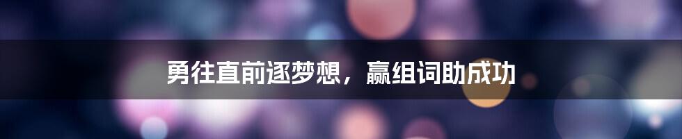 勇往直前逐梦想,赢组词助成功