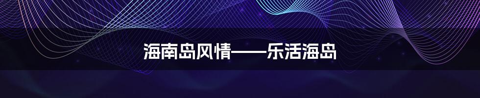 海南岛风情——乐活海岛