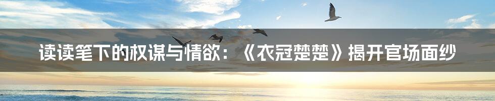 读读笔下的权谋与情欲:《衣冠楚楚》揭开官场面纱